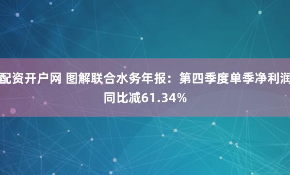 配资开户网 图解联合水务年报：第四季度单季净利润同比减61.34%