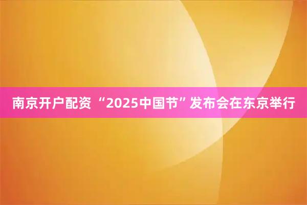 南京开户配资 “2025中国节”发布会在东京举行