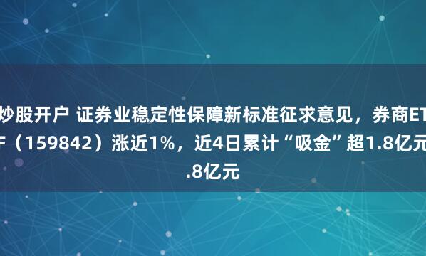 炒股开户 证券业稳定性保障新标准征求意见，券商ETF（159842）涨近1%，近4日累计“吸金”超1.8亿元
