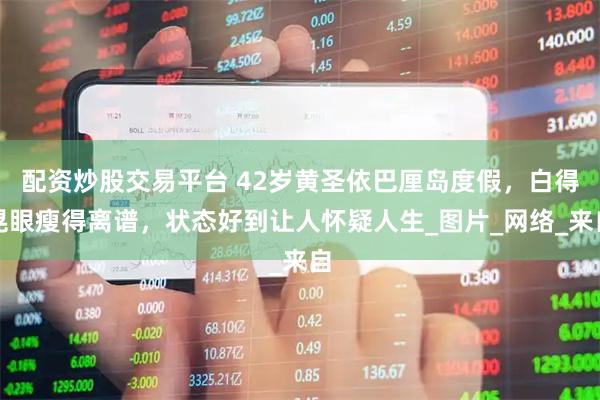 配资炒股交易平台 42岁黄圣依巴厘岛度假，白得晃眼瘦得离谱，状态好到让人怀疑人生_图片_网络_来自